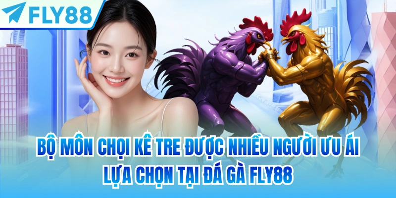 Bộ môn chọi kê tre được nhiều người ưu ái lựa chọn tại đá gà FLY88