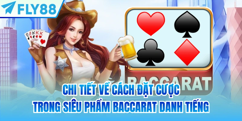 Chi tiết về cách đặt cược trong siêu phẩm Baccarat danh tiếng