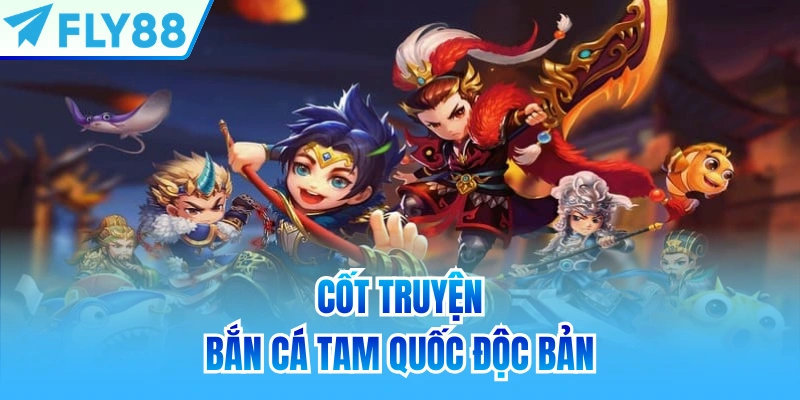 Cốt truyện Bắn Cá Tam Quốc độc bản