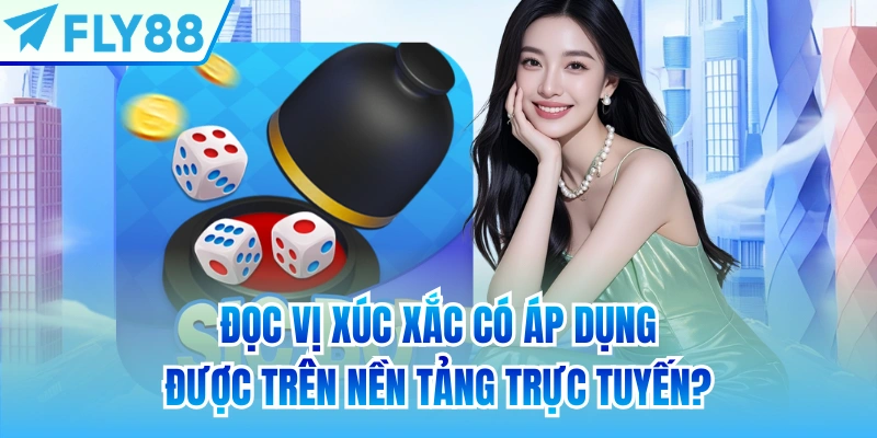 Đọc vị xúc xắc có áp dụng được trên nền tảng trực tuyến?