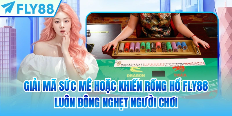 Giải mã sức mê hoặc khiến Rồng Hổ FLY88 luôn đông nghẹt người chơi
