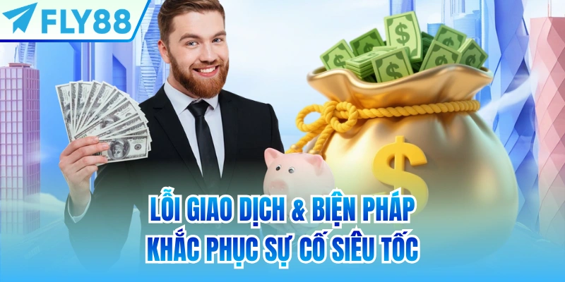 Lỗi giao dịch & biện pháp khắc phục sự cố siêu tốc