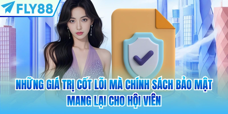 Những giá trị cốt lõi mà chính sách bảo mật mang lại cho hội viên