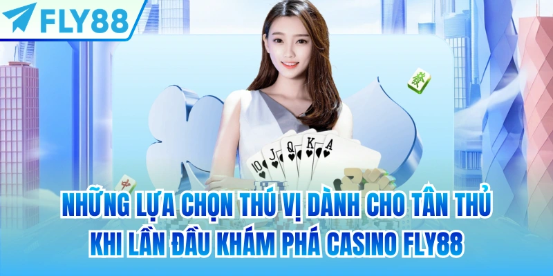 Những lựa chọn thú vị dành cho tân thủ khi lần đầu khám phá Casino FLY88