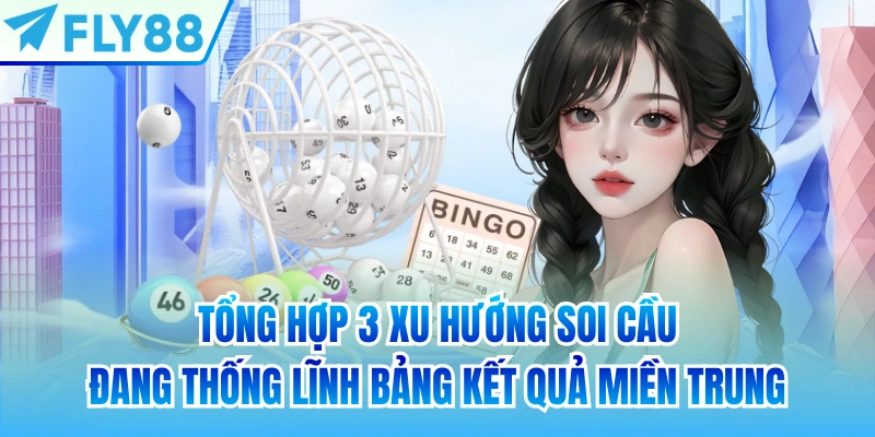 Tổng hợp 3 xu hướng soi cầu đang thống lĩnh bảng kết quả miền Trung